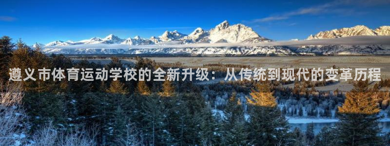 MK体育官网下载软件：遵义市体育运动学校的全新升级：