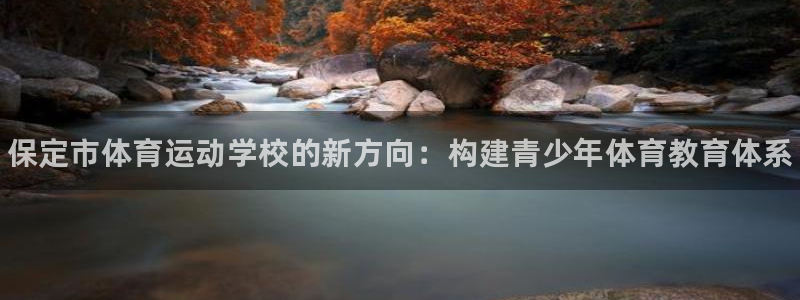 MK体育官网下载是干嘛的公司：保定市体育运动学校的新
