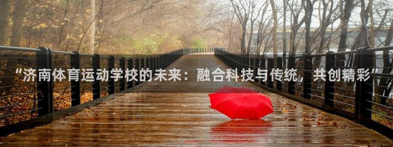 MK体育官方正版app集团官网首页网址：“济南体育运动学校的