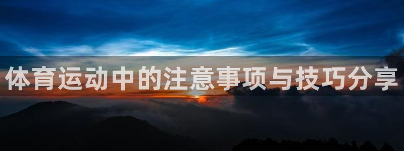 MK体育官方正版app神州：体育运动中的注意事项与技巧分享