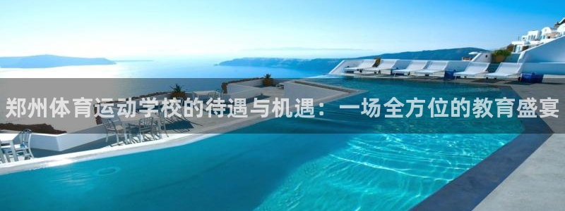 注册MK体育官方正版app：郑州体育运动学校的待遇与机遇：一