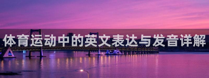 MK体育官网下载招商电话号码查询：体育运动中的英文表达与发音