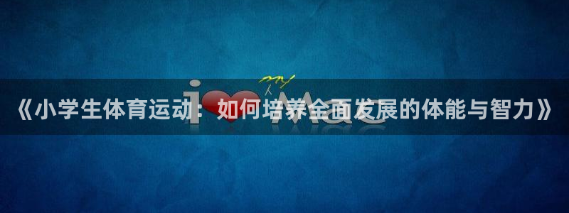 MK体育官网下载软件：《小学生体育运动：如何培养全面发展的体