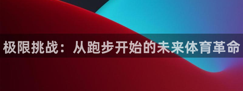 MK体育官方集团官网：极限挑战：从跑步开始的未来体育