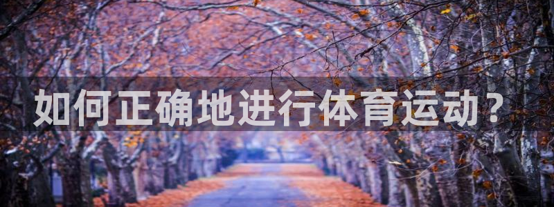 MK体育官方平台体育：如何正确地进行体育运动？