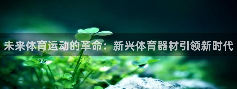  mk体育系列平台：未来体育运动的革命：新兴体育器材引领新时代