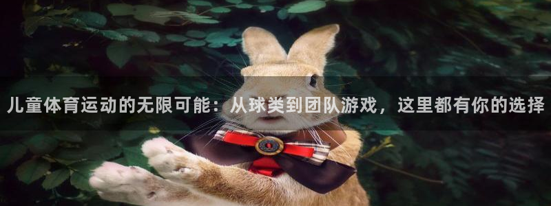  MK体育官网登录：儿童体育运动的无限可能：从球类到团队游戏，