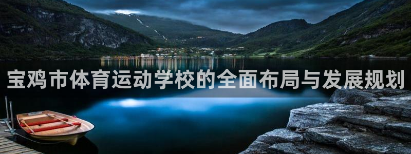  mk体育：宝鸡市体育运动学校的全面布局与发展规划