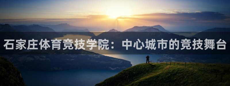 mk体育网页版入口：石家庄体育竞技学院：中心城市的竞技舞台