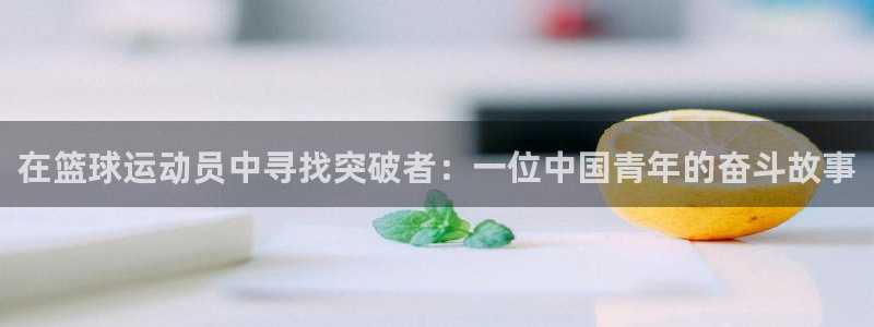 mk体育改名金年会：在篮球运动员中寻找突破者：一位中国青年的